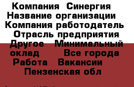 Компания «Синергия › Название организации ­ Компания-работодатель › Отрасль предприятия ­ Другое › Минимальный оклад ­ 1 - Все города Работа » Вакансии   . Пензенская обл.